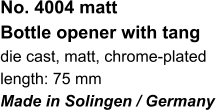 No. 4004 matt Bottle opener with tang die cast, matt, chrome-plated length: 75 mm Made in Solingen / Germany